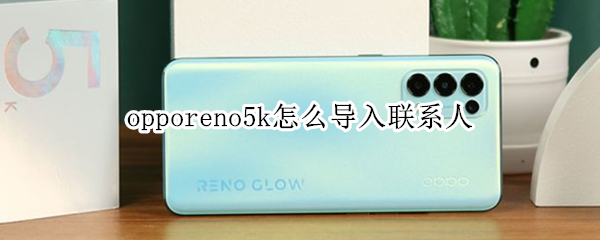 opporeno5k怎么导入联系人（opporeno5怎么导入旧手机数据）
