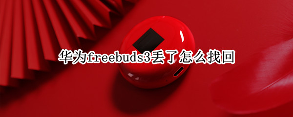 华为freebuds3丢了怎么找回（华为freebuds3i丢了怎么找回）