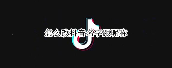 怎么改抖音名字跟昵称 怎么改抖音名字跟昵称一样