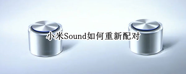 小米Sound如何重新配对（小米音响如何重新配对）