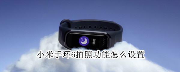 小米手环6拍照功能怎么设置（小米6手环拍照怎样设置）