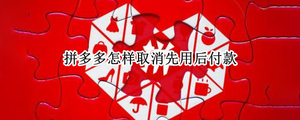 拼多多怎样取消先用后付款 拼多多怎样取消先用后付款服务