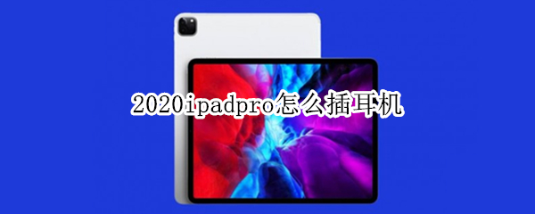 2020ipadpro怎么插耳机 2018ipadpro怎么插耳机