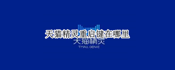 天猫精灵重启键在哪里 天猫精灵重启键在哪里设置