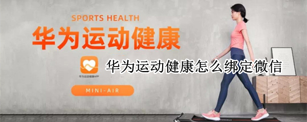 华为运动健康怎么绑定微信 华为运动健康怎么绑定微信运动排行榜