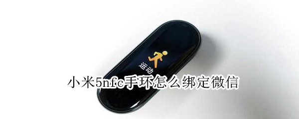 小米5nfc手环怎么绑定微信（小米手环5nfc如何绑定微信）
