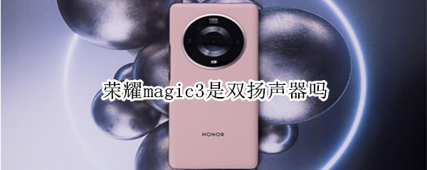 荣耀magic3是双扬声器吗 荣耀magic3是双扬声器吗?