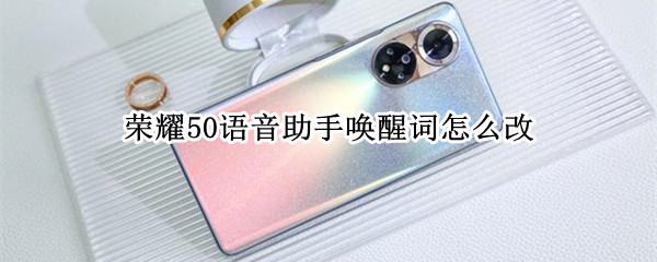 荣耀50语音助手唤醒词怎么改（荣耀50怎么更改语音唤醒词）