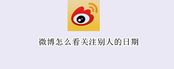 微博怎么看关注别人的日期 微博怎么看关注别人的日期时间