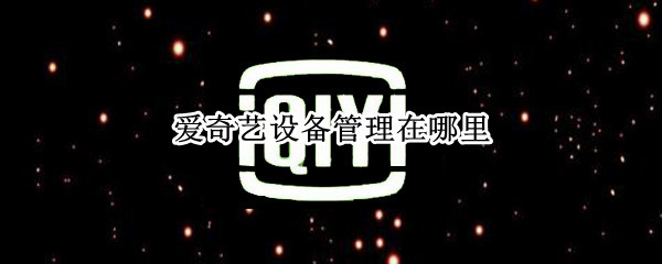 爱奇艺设备管理在哪里 手机爱奇艺设备管理在哪里