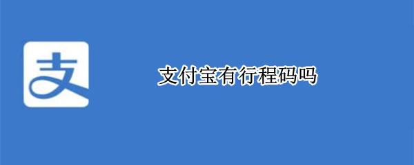支付宝有行程码吗（支付宝上面有行程码吗）