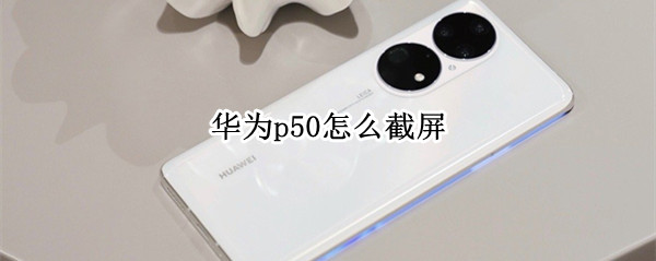 华为p50怎么截屏（华为p50pro手机截屏怎么截屏）