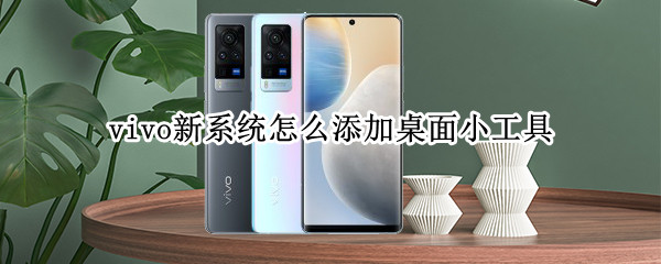vivo新系统怎么添加桌面小工具（vivo新系统怎么添加桌面小工具图标）