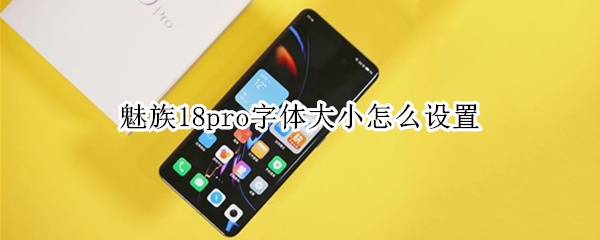 魅族18pro字体大小怎么设置（魅族怎么调字体大小）