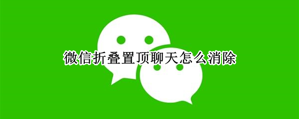 微信折叠置顶聊天怎么消除 微信折叠置顶聊天怎么消除记录