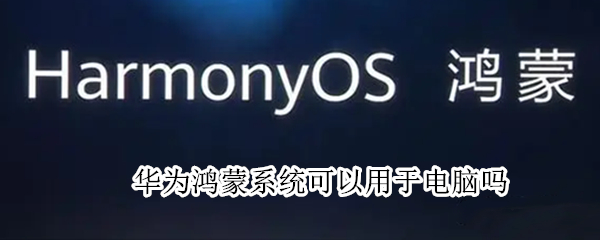 华为鸿蒙系统可以用于电脑吗（华为鸿蒙系统可用在电脑吗）