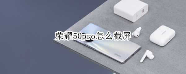 荣耀50pro怎么截屏 荣耀50pro怎么截屏幕长图