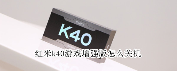 红米k40游戏增强版怎么关机（红米k40游戏增强版怎么关机不了）