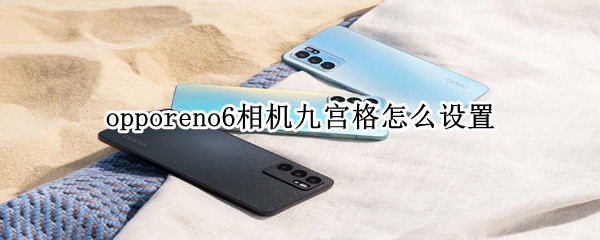 opporeno6相机九宫格怎么设置 opporeno5相机九宫格怎么设置