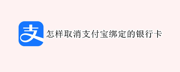 怎样取消支付宝绑定的银行卡 怎样取消支付宝绑定的银行卡卡号