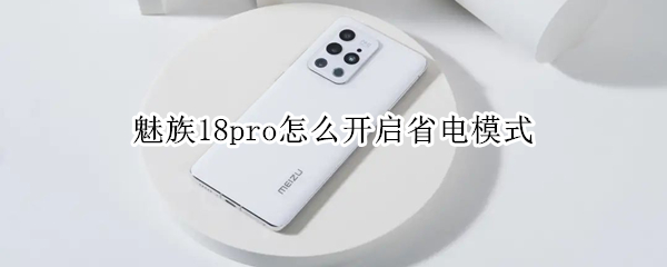 魅族18pro怎么开启省电模式 魅族18pro怎么开启省电模式