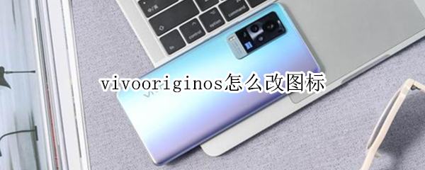vivooriginos怎么改图标（vivooriginos怎么改图标图片）
