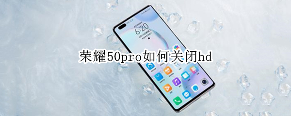荣耀50pro如何关闭hd 荣耀50pro如何关闭开发者模式