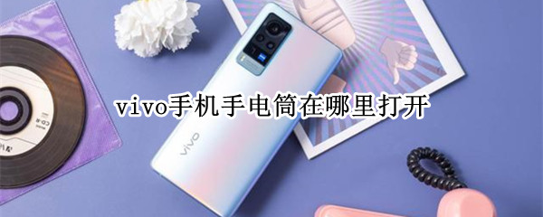 vivo手机手电筒在哪里打开 vivo手机手电筒在哪里