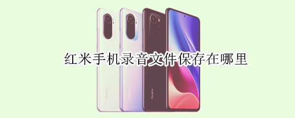 红米手机录音文件在哪里 红米手机的录音文件在哪里