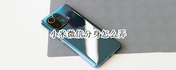 小米微信分身怎么弄（小米微信分身怎么弄到手机桌面）