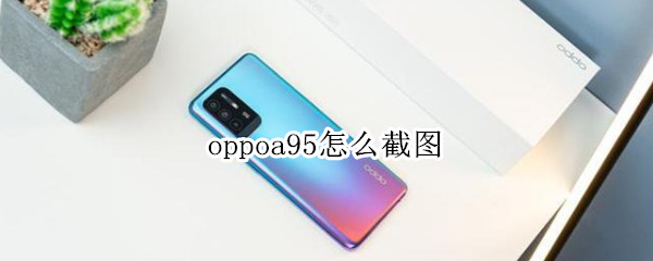 oppoa95怎么截图（OPPOA95怎么截图）