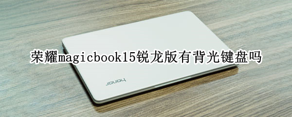 荣耀magicbook15锐龙版有背光键盘吗 荣耀magicbook14锐龙版有背光键盘吗