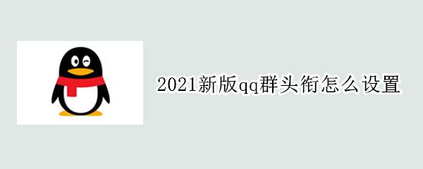 2021新版qq群头衔怎么设置（2021年qq群头衔怎么设置）