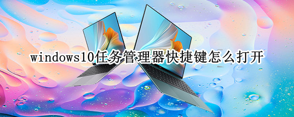 windows10任务管理器快捷键怎么打开 windows10的任务管理器快捷键