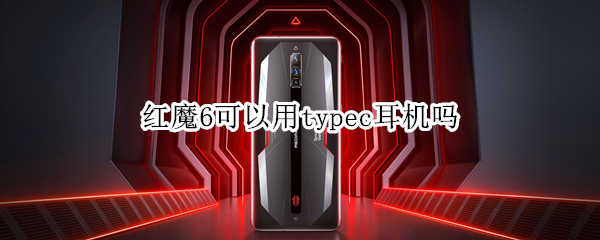 红魔6可以用typec耳机吗（红魔6能用typec耳机吗）