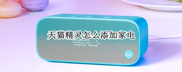 天猫精灵怎么添加家电 天猫精灵如何添加家电