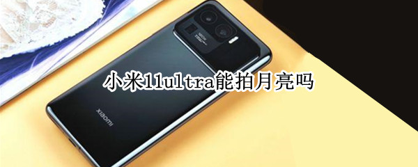 小米11ultra能拍月亮吗（小米11u可以拍月亮吗）