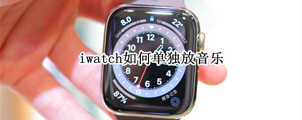 iwatch如何单独放音乐 iwatch怎么单独听音乐