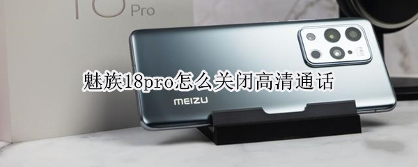 魅族18pro怎么关闭高清通话（魅族18pro怎么关闭高清通话）