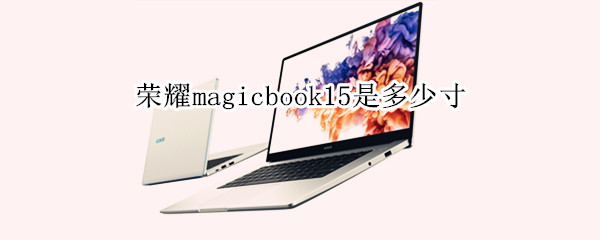 荣耀magicbook15是多少寸 荣耀magicbook15多少英寸