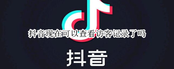 抖音现在可以查看访客记录了吗 抖音现在能查看访客记录么
