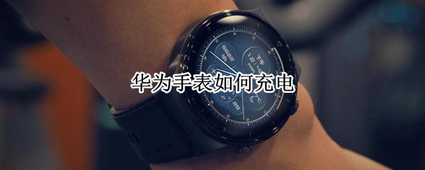 华为手表如何充电（华为手表如何充电视频教程）