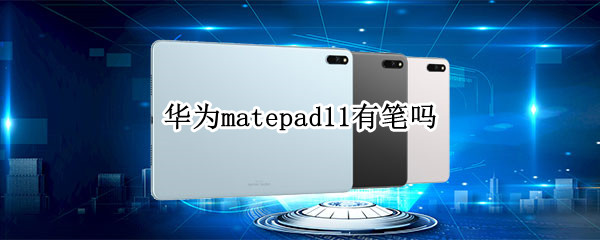 华为matepad11有笔吗 华为平板matepad11自带笔吗