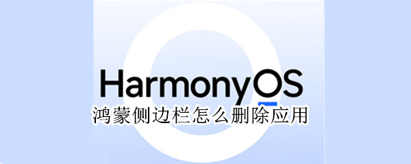 鸿蒙侧边栏怎么删除应用 鸿蒙系统侧边栏怎么删除应用