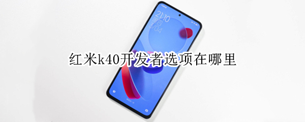 红米k40开发者选项在哪里 红米k40开发者选项在哪里打开
