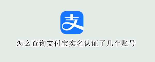 怎么查询支付宝实名认证了几个账号（怎么查询支付宝实名认证了几个账号啊）