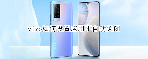 vivo如何设置应用不自动关闭（vivo怎么设置应用自动更新）