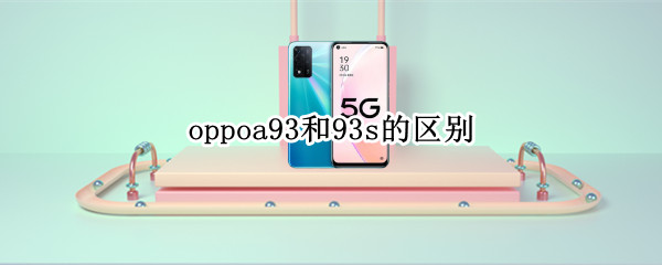 oppoa93和93s的区别 oppoa93和93s的区别图片