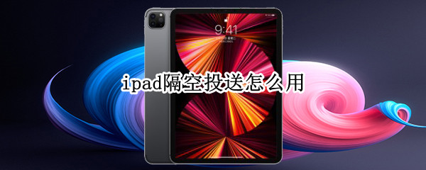 ipad隔空投送怎么用 iphone的隔空投送怎么用