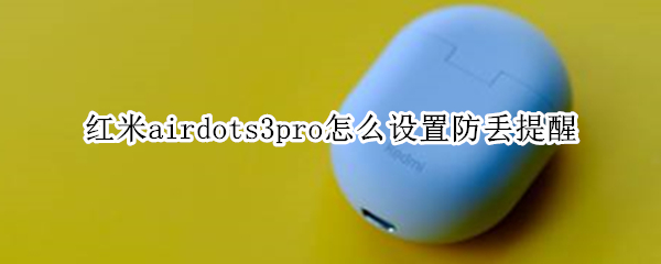 红米airdots3pro怎么设置防丢提醒 红米airdots3怎么重置